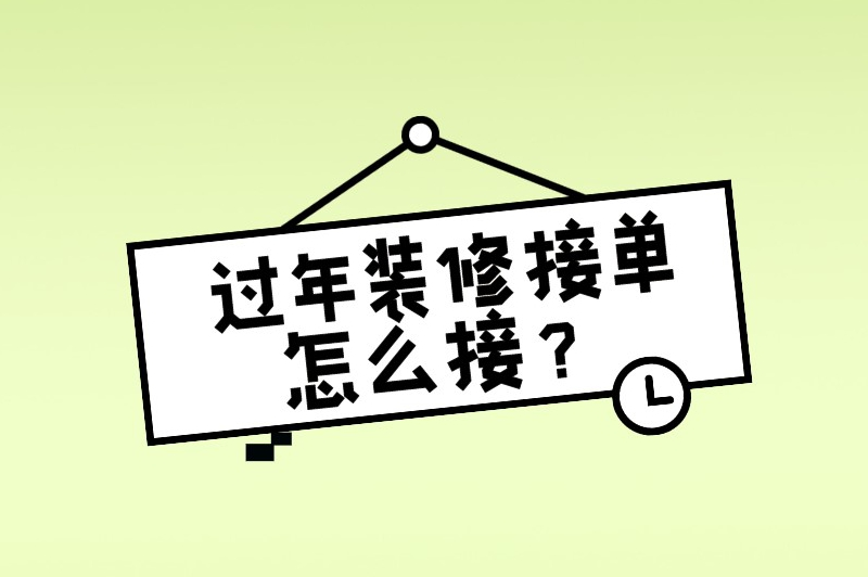 过年装修接单怎么接？分享6个接单渠道