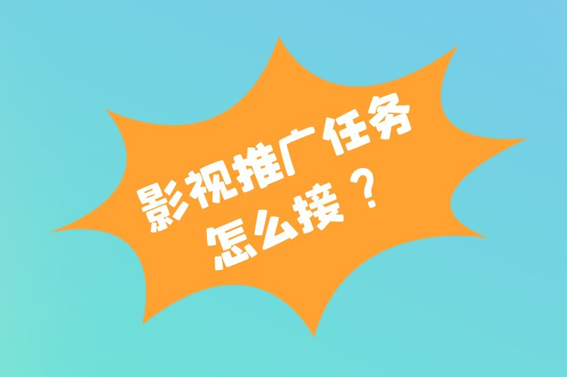 影视推广任务怎么接？分享一些常用的接单渠道