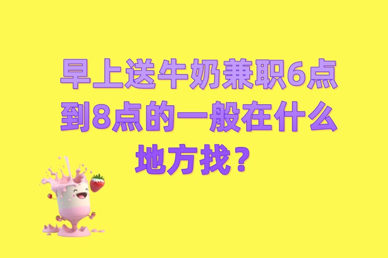 早上送牛奶兼职6点到8点的一般在什么地方找？看看这些渠道
