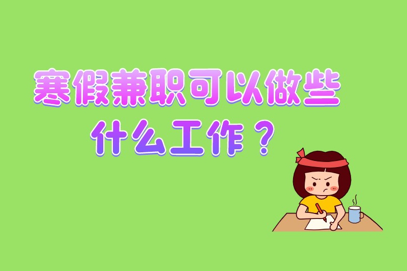 寒假兼职可以做些什么工作？这些兼职都是寒假期间比较常见的