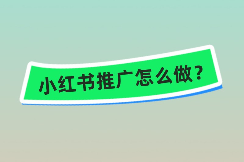 小红书推广怎么做？这几步助你引爆品牌