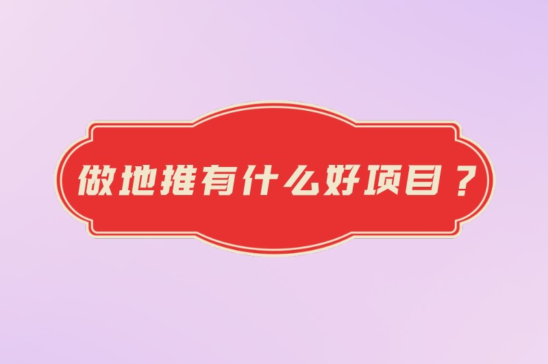 做地推有什么好项目？盘点5个备受欢迎的地推项目