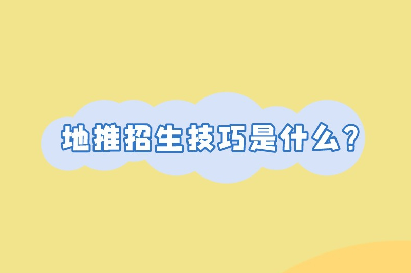 地推招生技巧是什么？一文讲解地推招生的相关技巧