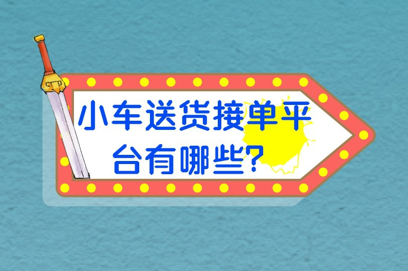 小车送货接单平台有哪些？一些知名的接单平台推荐