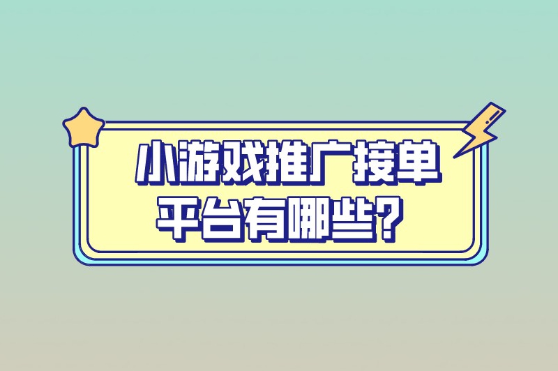 小游戏推广接单平台有哪些？推荐五个热门的推广接单平台