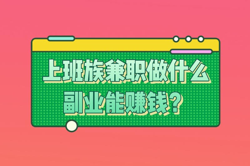 上班族兼职做什么副业能赚钱？这些兼职收益都不错！