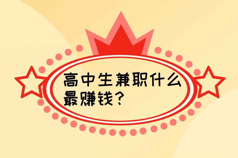 高中生兼职什么最赚钱？首选这5个兼职