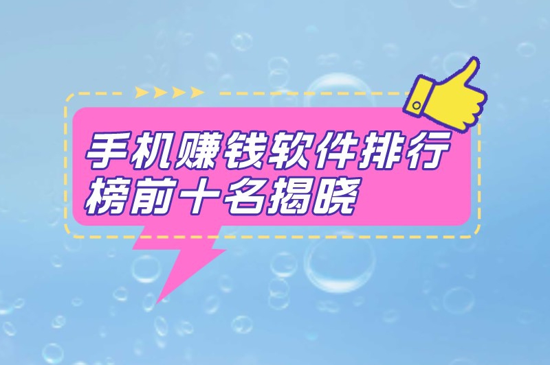 手机赚钱软件排行榜前十名揭晓，想知道的话快来看看！