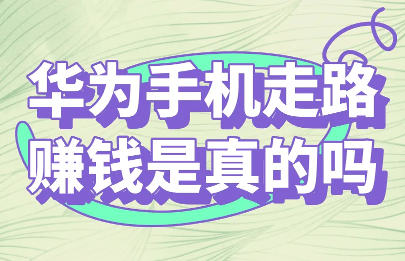 华为手机走路赚钱是真的吗？揭秘走路赚钱骗局！
