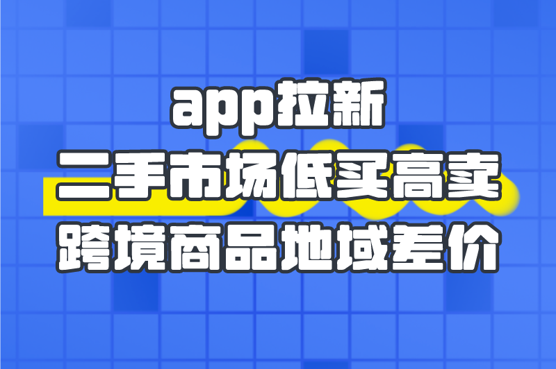 app拉新二手市场低买高卖跨境商品地域差价