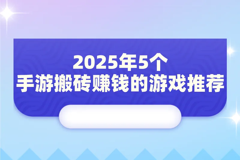 可以搬砖赚钱的手游有哪些？2025年5个手游搬砖赚钱的游戏推荐