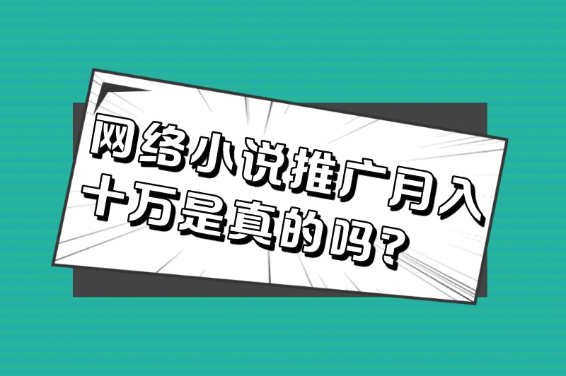 网络小说推广月入十万是真的吗？怎么做小说推广挣钱？