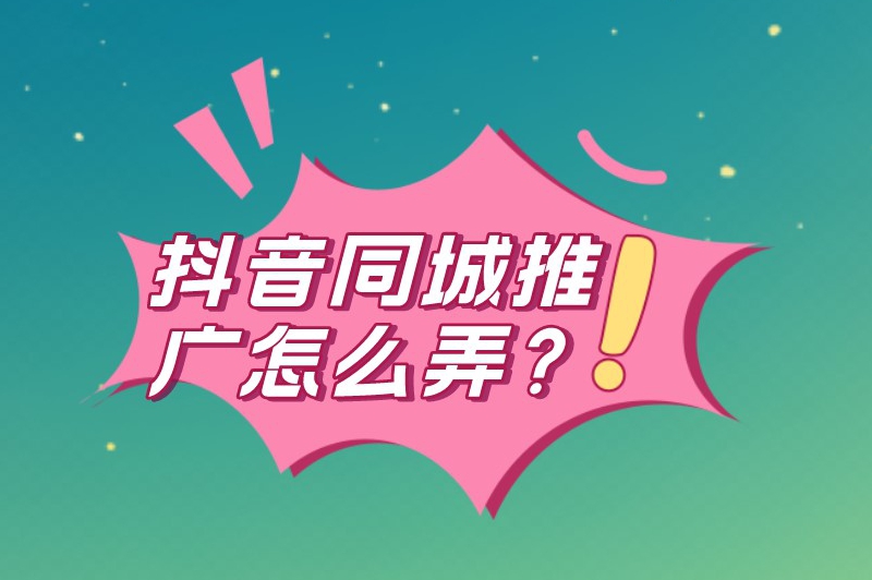 抖音同城推广怎么弄？