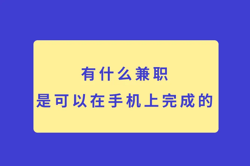 有什么兼职是可以在手机上完成的？在家做的副业兼职有哪些？