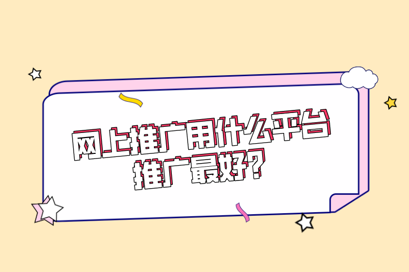 网上推广用什么平台推广最好？推广渠道有哪些平台？