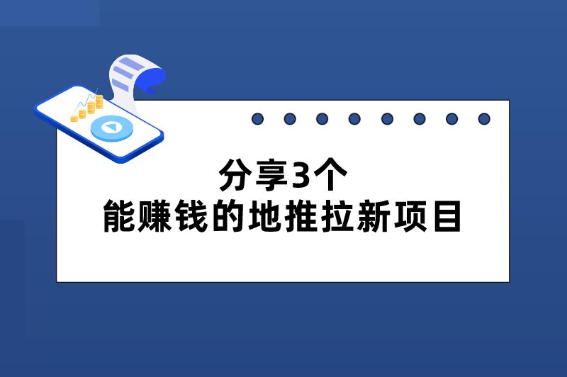 分享3个能赚钱的地推拉新项目，操作简单，容易上手！