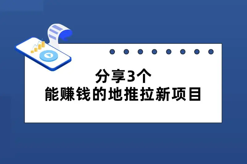 分享3个能赚钱的地推拉新项目，操作简单，容易上手！