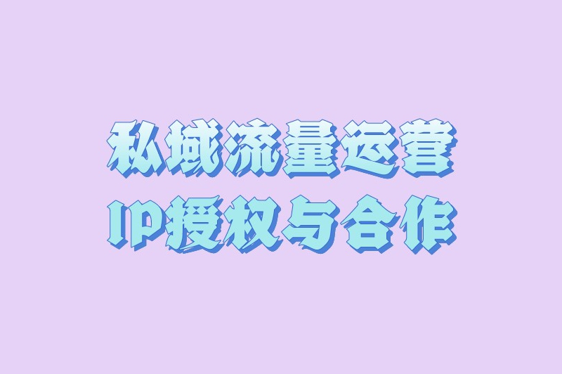 私域流量运营IP授权与合作