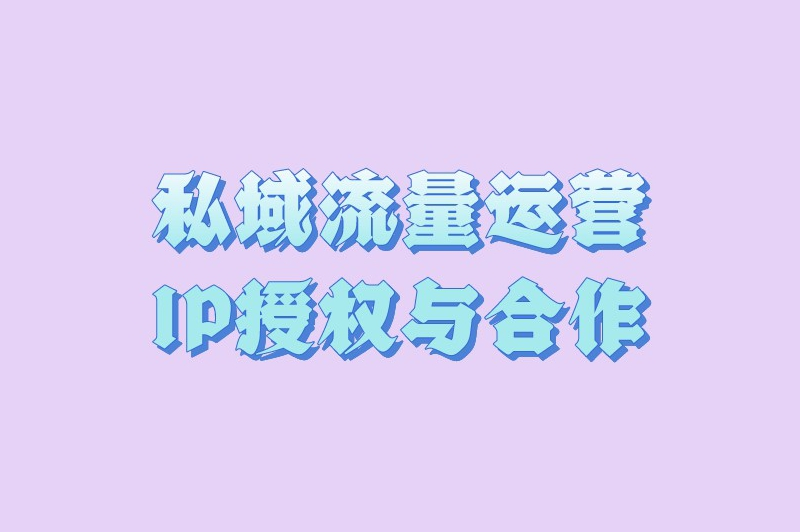 私域流量运营IP授权与合作