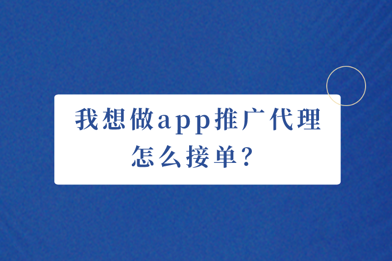 我想做app推广代理怎么接单？