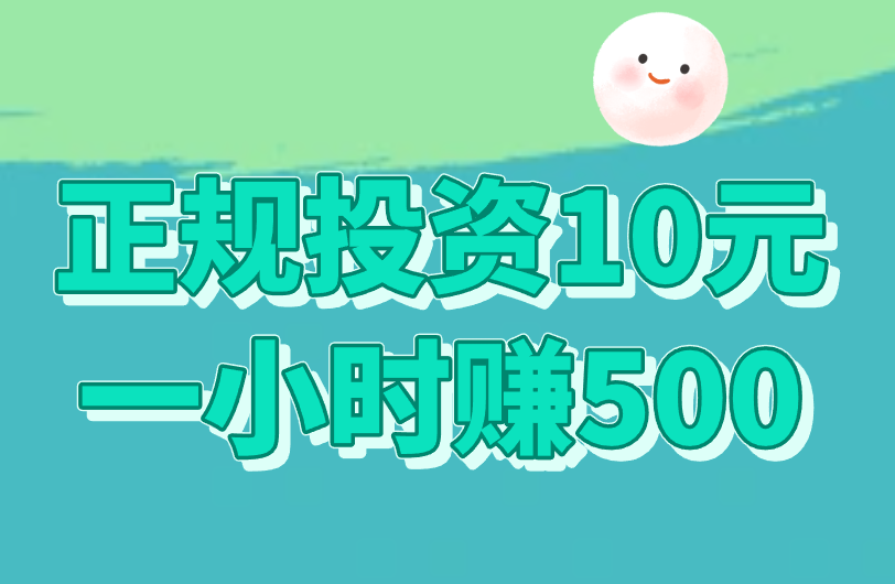 正规投资10元一小时赚500的平台是真的吗？赚钱平台揭秘