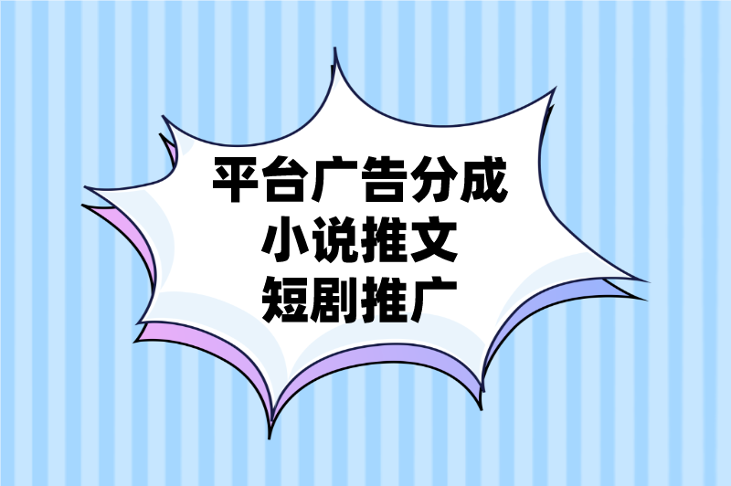 平台广告分成小说推文短剧推广