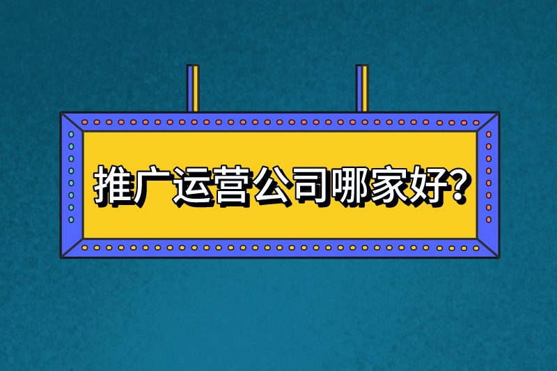 推广运营公司哪家好？