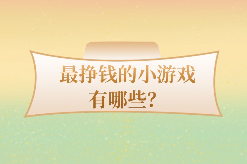 最挣钱的小游戏有哪些？盘点5款可以赚钱的游戏