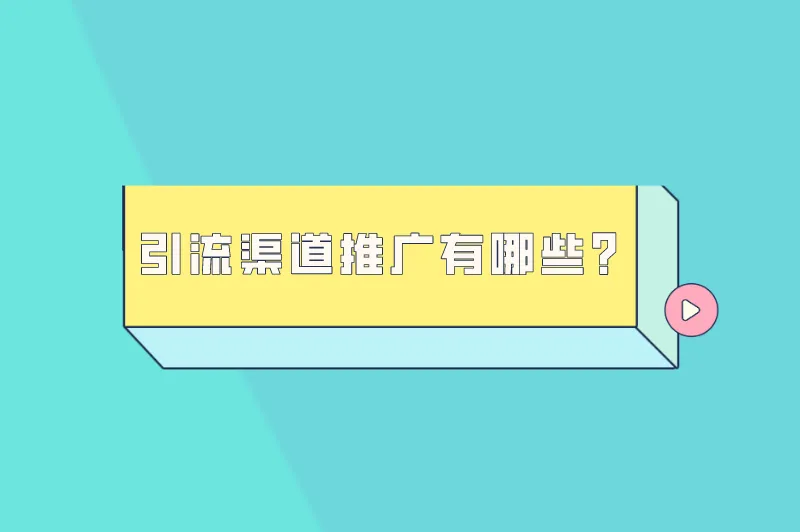 引流渠道推广怎么做？引流渠道推广有哪些？