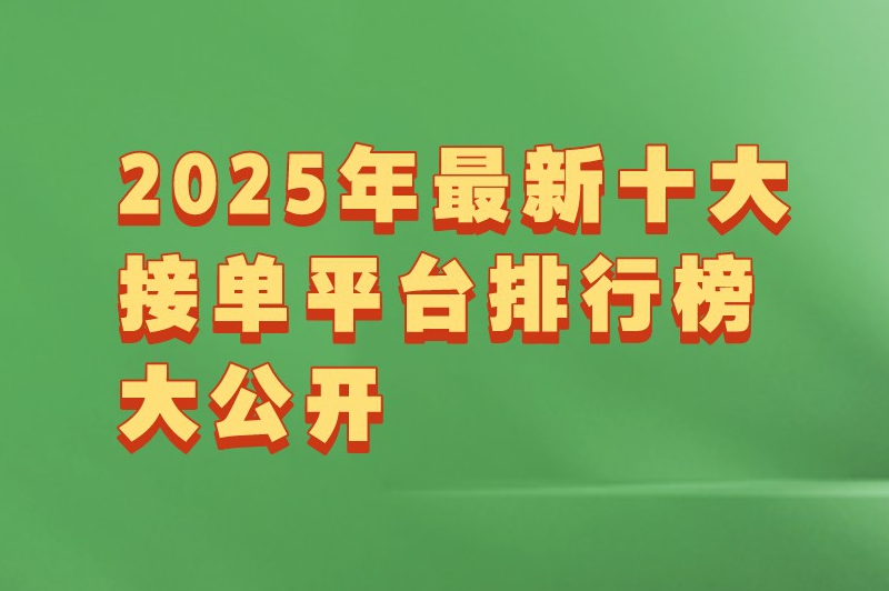 2025年最新十大接单平台排行榜大公开，适配多样人群接单需求！