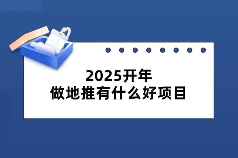 2025开年做地推有什么好项目？介绍3个优质的地推拉新项目，前景不错！