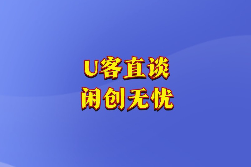 U客直谈闲创无忧