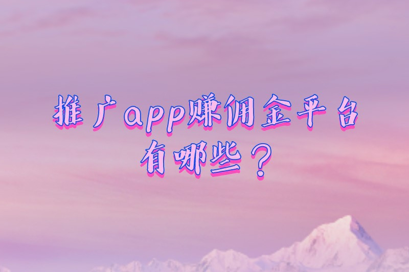 推广app赚佣金平台有哪些？介绍一些很有知名度的app