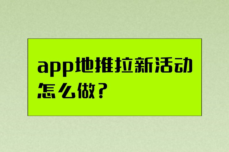 app地推拉新活动怎么做？掌握这些技巧，让地推变得轻松有趣