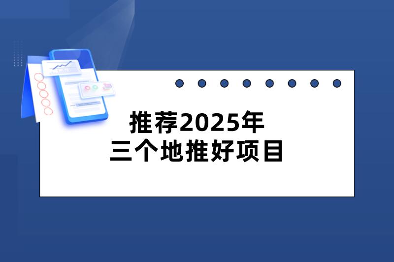 推荐2025年三个地推好项目，推广员们看过来！