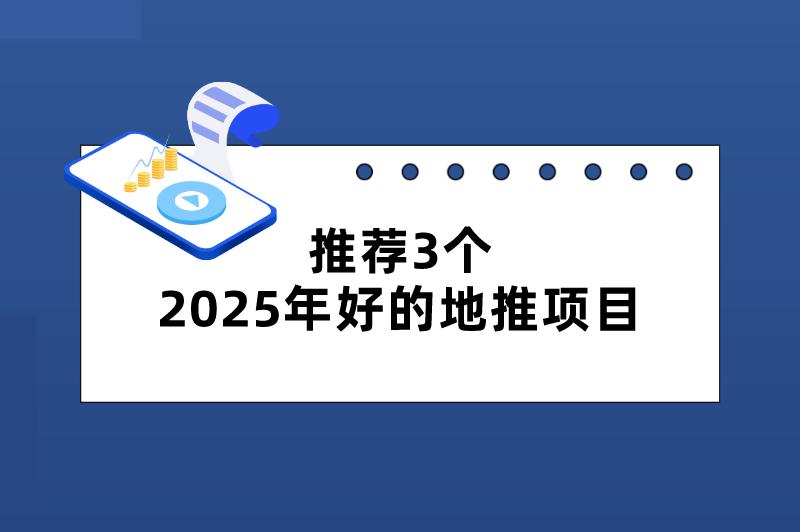 推荐3个2025年好的地推项目，赚钱刻不容缓！