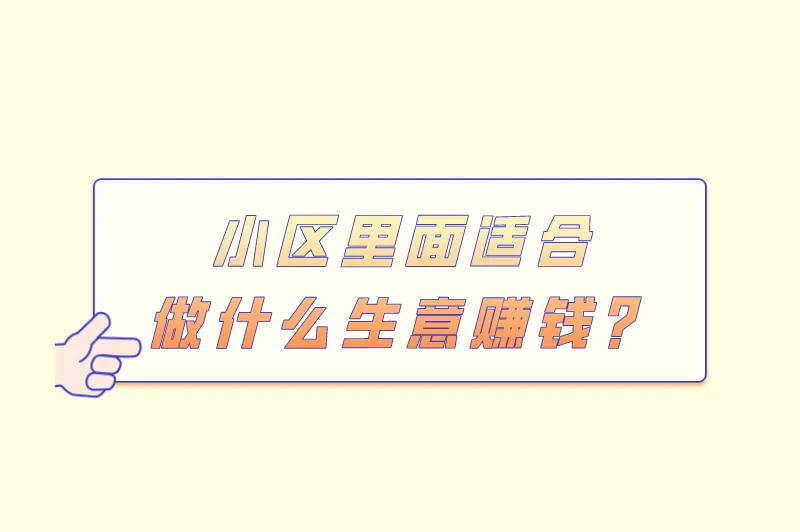 小区里面适合做什么生意赚钱？小区里做什么生意比较好？