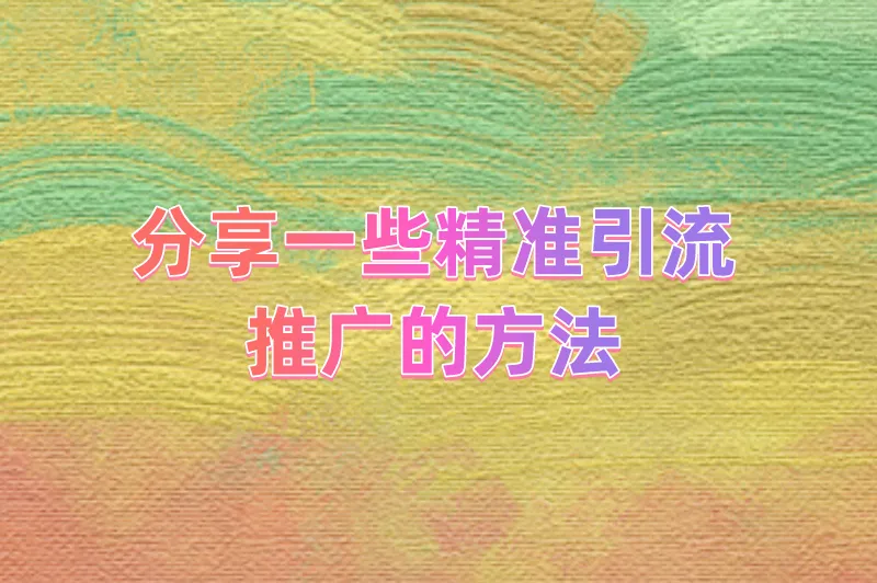 分享一些精准引流推广的方法，助你解锁更多客户