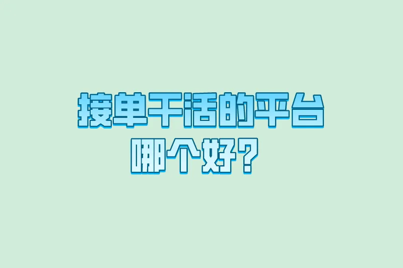 接单干活的平台哪个好？正规又靠谱的接单平台推荐