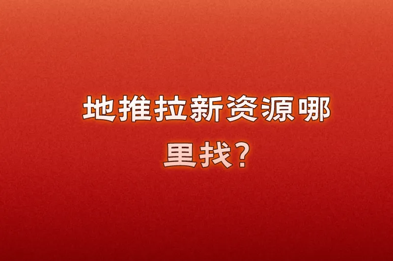 地推拉新资源哪里找?这里有一些推荐渠道