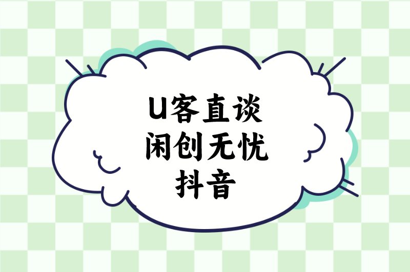 U客直谈闲创无忧抖音