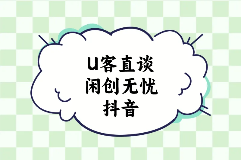 U客直谈闲创无忧抖音