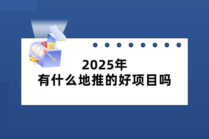 2025年有什么地推的好项目吗？推荐这三个，赚钱不难！