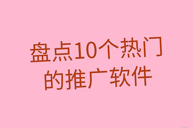 盘点10个热门的推广软件，帮助企业品牌提升知名度