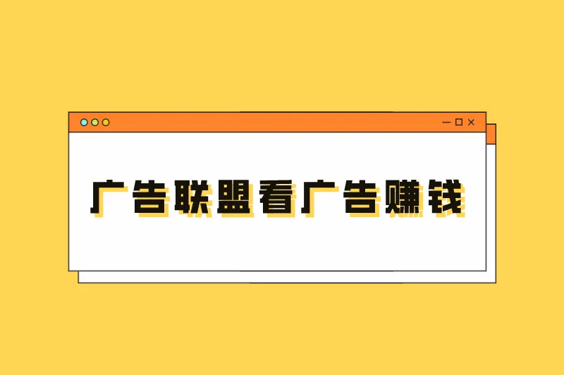广告联盟看广告赚钱是真的吗？广告联盟平台有哪些？