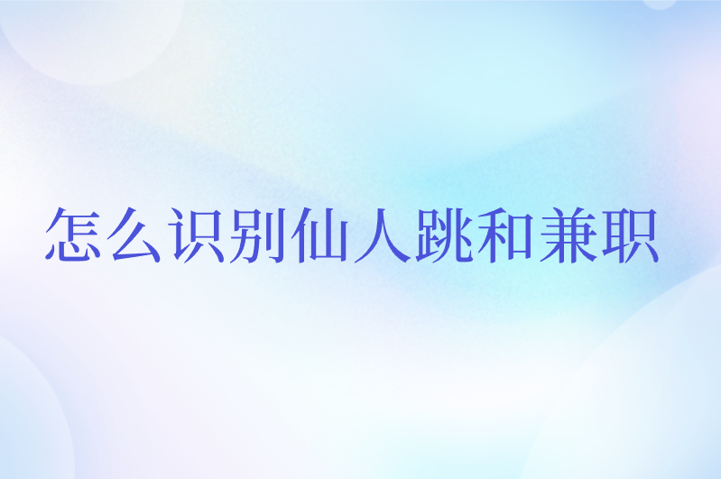 怎么识别仙人跳和兼职？5个技巧，教你轻松辨别