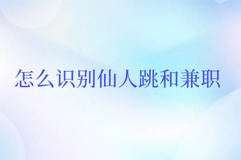 怎么识别仙人跳和兼职？5个技巧，教你轻松辨别