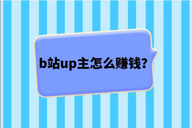 b站up主怎么赚钱？盘点2025年b站赚钱的5种方法，普通人也能做