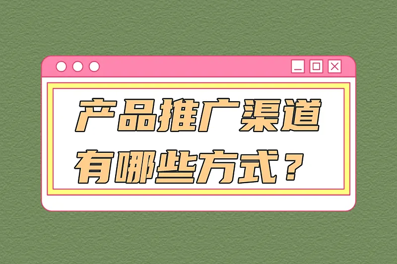 产品推广渠道有哪些方式?