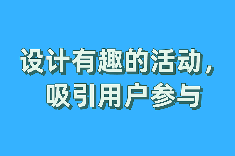 设计有趣的活动，吸引用户参与